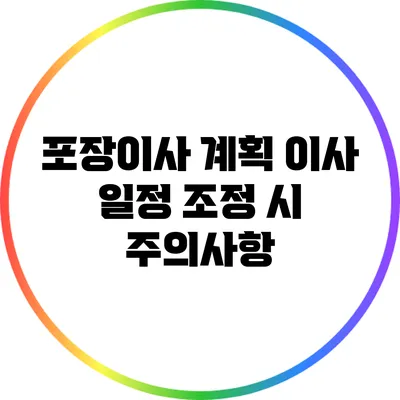 포장이사 계획: 이사 일정 조정 시 주의사항