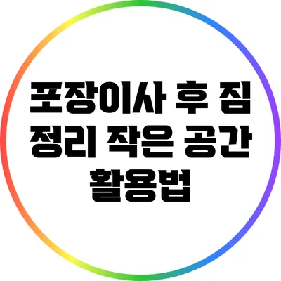 포장이사 후 짐 정리: 작은 공간 활용법