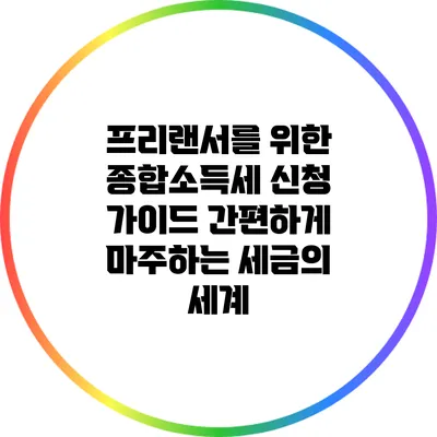 프리랜서를 위한 종합소득세 신청 가이드: 간편하게 마주하는 세금의 세계