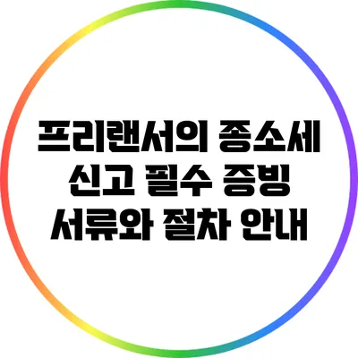프리랜서의 종소세 신고: 필수 증빙 서류와 절차 안내