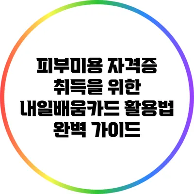 피부미용 자격증 취득을 위한 내일배움카드 활용법 완벽 가이드
