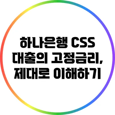 하나은행 CSS 대출의 고정금리, 제대로 이해하기