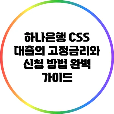 하나은행 CSS 대출의 고정금리와 신청 방법 완벽 가이드
