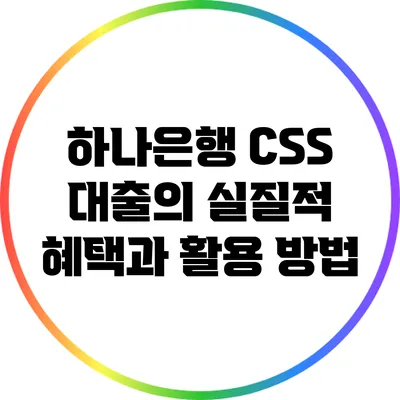 하나은행 CSS 대출의 실질적 혜택과 활용 방법