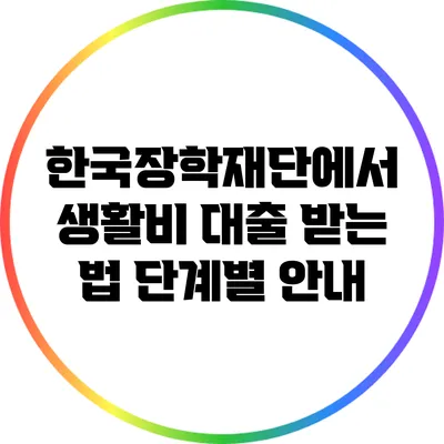 한국장학재단에서 생활비 대출 받는 법: 단계별 안내
