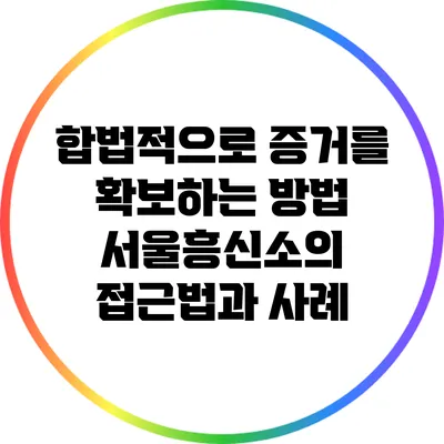 합법적으로 증거를 확보하는 방법: 서울흥신소의 접근법과 사례