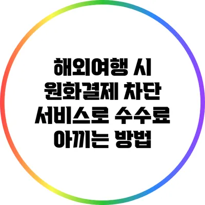 해외여행 시 원화결제 차단 서비스로 수수료 아끼는 방법