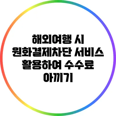 해외여행 시 원화결제차단 서비스 활용하여 수수료 아끼기