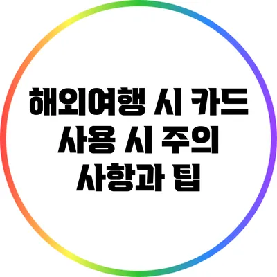 해외여행 시 카드 사용 시 주의 사항과 팁