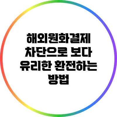 해외원화결제 차단으로 보다 유리한 환전하는 방법