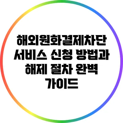 해외원화결제차단 서비스 신청 방법과 해제 절차 완벽 가이드