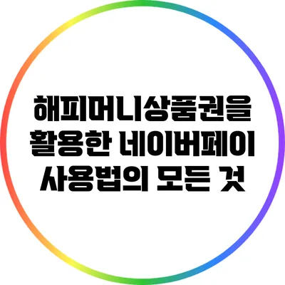 해피머니상품권을 활용한 네이버페이 사용법의 모든 것