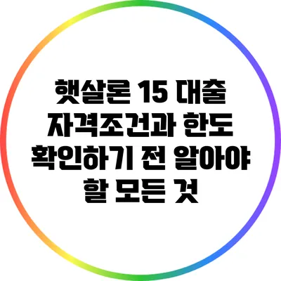 햇살론 15 대출: 자격조건과 한도 확인하기 전 알아야 할 모든 것