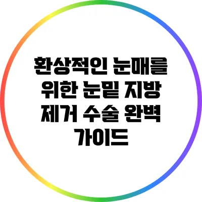 환상적인 눈매를 위한 눈밑 지방 제거 수술 완벽 가이드