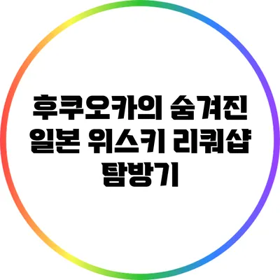 후쿠오카의 숨겨진 일본 위스키 리쿼샵 탐방기