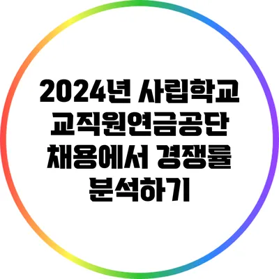 2024년 사립학교교직원연금공단 채용에서 경쟁률 분석하기