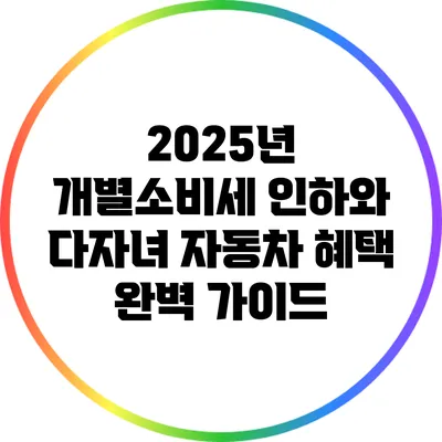 2025년 개별소비세 인하와 다자녀 자동차 혜택 완벽 가이드