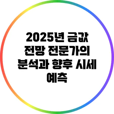 2025년 금값 전망: 전문가의 분석과 향후 시세 예측