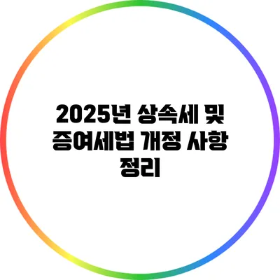 2025년 상속세 및 증여세법 개정 사항 정리