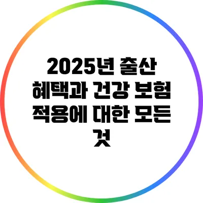 2025년 출산 혜택과 건강 보험 적용에 대한 모든 것