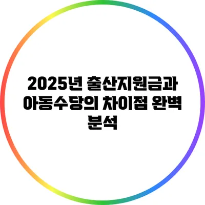2025년 출산지원금과 아동수당의 차이점 완벽 분석