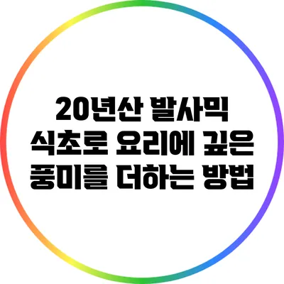 20년산 발사믹 식초로 요리에 깊은 풍미를 더하는 방법