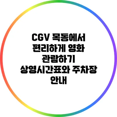 CGV 목동에서 편리하게 영화 관람하기: 상영시간표와 주차장 안내