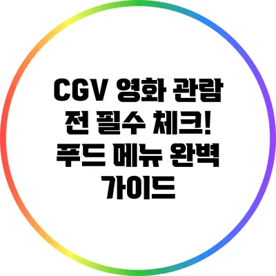 CGV 영화 관람 전 필수 체크! 푸드 메뉴 완벽 가이드