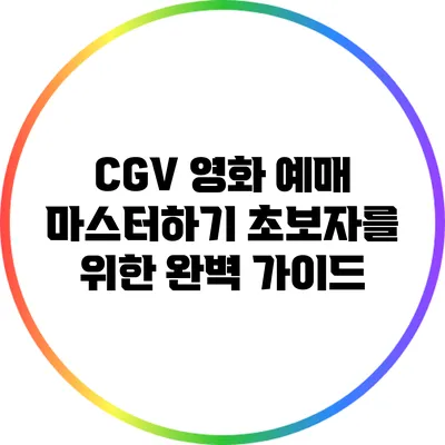 CGV 영화 예매 마스터하기: 초보자를 위한 완벽 가이드