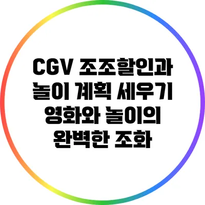 CGV 조조할인과 놀이 계획 세우기: 영화와 놀이의 완벽한 조화