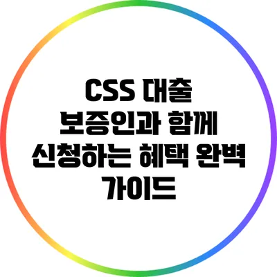 CSS 대출: 보증인과 함께 신청하는 혜택 완벽 가이드