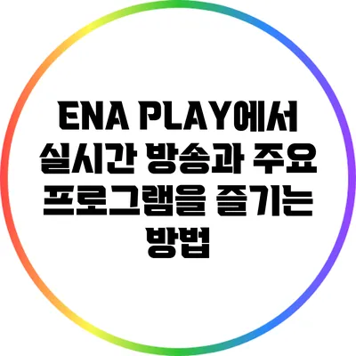 ENA PLAY에서 실시간 방송과 주요 프로그램을 즐기는 방법