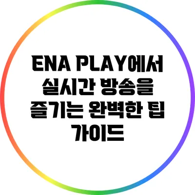 ENA PLAY에서 실시간 방송을 즐기는 완벽한 팁 가이드