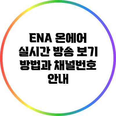 ENA 온에어 실시간 방송 보기: 방법과 채널번호 안내