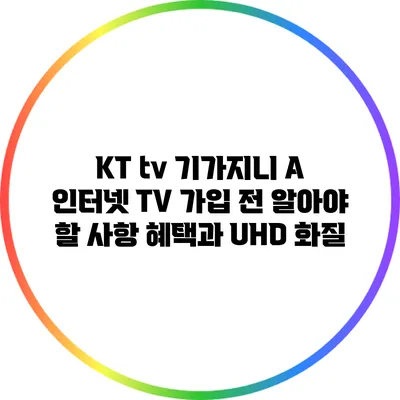KT tv 기가지니 A 인터넷 TV 가입 전 알아야 할 사항 혜택과 UHD 화질