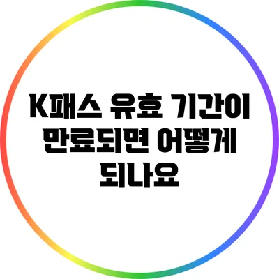 K패스 유효 기간이 만료되면 어떻게 되나요?