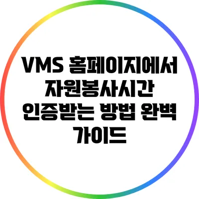 VMS 홈페이지에서 자원봉사시간 인증받는 방법 완벽 가이드