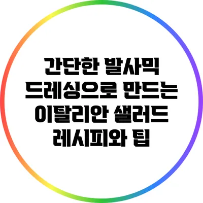 간단한 발사믹 드레싱으로 만드는 이탈리안 샐러드 레시피와 팁