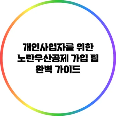 개인사업자를 위한 노란우산공제 가입 팁 완벽 가이드