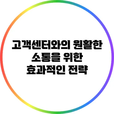 고객센터와의 원활한 소통을 위한 효과적인 전략