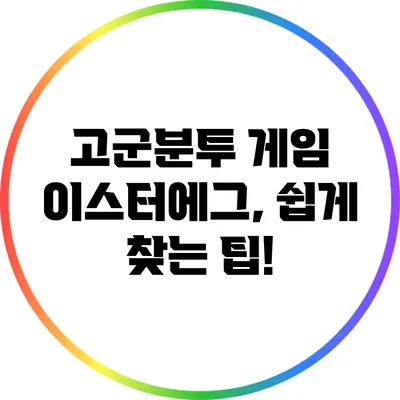 고군분투 게임 이스터에그, 쉽게 찾는 팁!