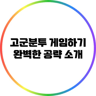 고군분투 게임하기 완벽한 공략 소개