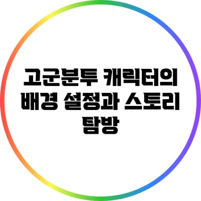 고군분투 캐릭터의 배경 설정과 스토리 탐방