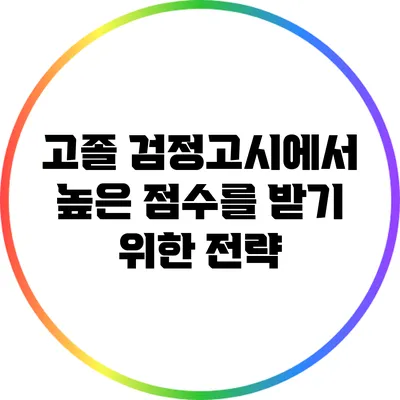 고졸 검정고시에서 높은 점수를 받기 위한 전략