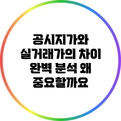 공시지가와 실거래가의 차이 완벽 분석: 왜 중요할까요?