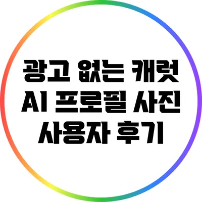 광고 없는 캐럿 AI 프로필 사진 사용자 후기