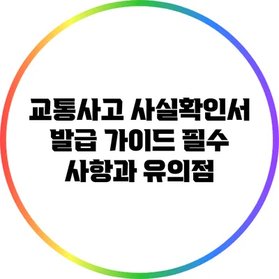 교통사고 사실확인서 발급 가이드: 필수 사항과 유의점