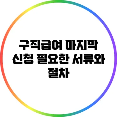 구직급여 마지막 신청: 필요한 서류와 절차