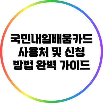 국민내일배움카드: 사용처 및 신청 방법 완벽 가이드