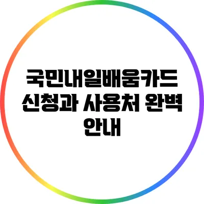 국민내일배움카드: 신청과 사용처 완벽 안내